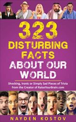 323 Disturbing Facts about Our World Shocking, Ironic or Simply Sad Pieces of Trivia from the Creator of RaiseYourBrain