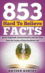 853 Hard To Believe Facts Better Explained, Counterintuitive and Fun Trivia from the Creator of RaiseYourBrain