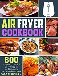 Air Fryer Cookbook 800 Foolproof, Quick & Easy Recipes for Beginners and Advanced Users