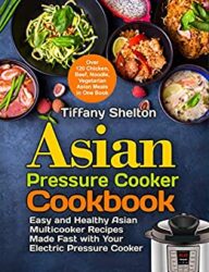 Asian Pressure Cooker Cookbook Easy and Healthy Asian Multicooker Recipes Made Fast with Your Electric Pressure Cooker
