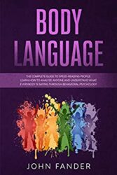 BODY LANGUAGE The Complete Guide to Speed-Reading People Learn How to Analyze Anyone and Understand What Everybody Is Saying Through Behavioral Psyc