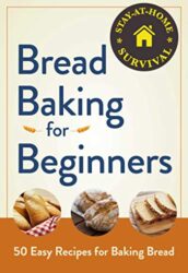 Bread Baking for Beginners 50 Easy Recipes for Baking Bread (Stay-at-Home Survival)