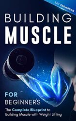 Building Muscle for Beginners The Complete Blueprint to Building Muscle with Weight Lifting