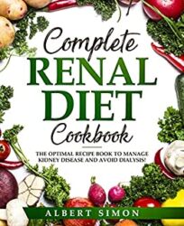 COMPLETE RENAL DIET COOKBOOK THE OPTIMAL RECIPE BOOK TO MANAGE KIDNEY DISEASE AND AVOID DIALYSIS!