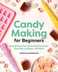Candy Making for Beginners Easy Recipes for Homemade Caramels, Gummies, Lollipops and More