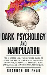 Dark Psychology and Manipulation For a Better Life The Ultimate Guide to Learning the Art of Persuasion, Emotional Influence, NLP Secrets, Hypnosis,