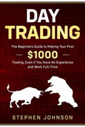 Day Trading The Beginners Guide to Making Your First $1000 Trading, Even If You Have No Experience and Work Full-Time