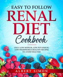 EASY TO FOLLOW RENAL DIET COOKBOOK ONLY LOW SODIUM, LOW POTASSIUM, LOW PHOSPHORUS HEALTHY RECIPES TO AVOID DIALYSIS!