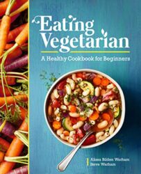 Eating Vegetarian A Healthy Cookbook for Beginners