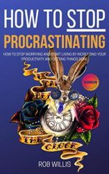 How to Stop Procrastinating How to Stop Worrying and Start Living by Increasing Your Productivity and Getting Things Done How to Stop Worrying and S