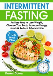 Intermittent Fasting An Easy Way to Lose Weight, Cleanse Your Body, Increase Energy Levels & Reduce Inflammation (with 7-Day Meal Plan) (Intermittent