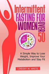 Intermittent fasting for women over 50 A simple way to lose weight, improve your metabolism and stay fit