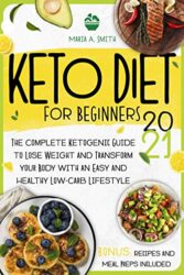 KETO DIET FOR BEGINNERS 2021 The Complete Ketogenic Guide to Lose Weight and Transform your Body with an Easy and Healthy Low-Carb Lifestyle