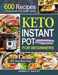 Keto Instant Pot Cookbook for Beginners 600 Easy and Wholesome Keto Recipes to Burn Fat and Live a Healthy Lifestyle (21-Day Meal Plan Included)
