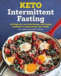 Keto Intermittent Fasting 100 High-Fat Low-Carb Recipes and Fasting Guidelines to Supercharge Your Health