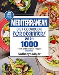 Mediterranean Diet Cookbook For Beginners 2021 1000 Fresh and Foolproof Recipes with 30-Day Meal Plan for a Healthy Lifestyle