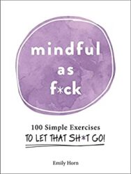 Mindful As F ck 100 Simple Exercises to Let That Sh t Go!