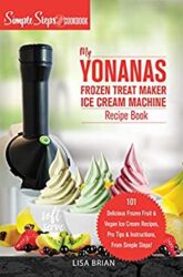 My Yonanas Frozen Treat Maker Soft Serve Ice Cream Machine Recipe Book, a Simple Steps Brand Cookbook 101 Delicious Frozen Fruit & Vegan Ice Cream De
