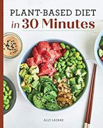 Plant Based Diet in 30 Minutes 100 Fast & Easy Recipes for Busy People