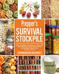 Prepper's Survival Stockpile Build a Nutritious Emergency Pantry with Shelf - Stable Survival Foods and Be Self - Sufficient When Push Comes to Shove