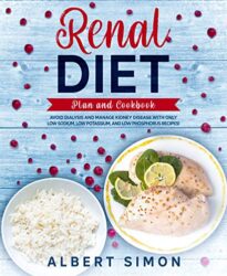 RENAL DIET PLAN AND COOKBOOK AVOID DIALYSIS AND MANAGE KIDNEY DISEASE WITH ONLY LOW SODIUM, LOW POTASSIUM, AND LOW PHOSPHORUS RECIPES!