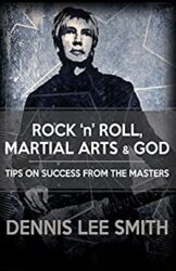 Rock N Roll, Martial Arts, and God Tips For Success From the Masters