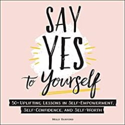 Say Yes to Yourself 50+ Uplifting Lessons in Self-Empowerment, Self-Confidence, and Self-Worth