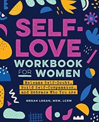 Self-Love Workbook for Women Release Self-Doubt, Build Self-Compassion, and Embrace Who You Are (Self-Help Workbooks for Women 1)