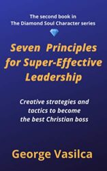 Seven Principles for Super-Effective Leadership Creative Strategies and Tactics to become the best Christian Boss (The Diamond Soul Character Book 2