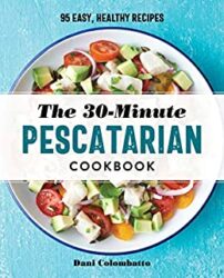 The 30-Minute Pescatarian Cookbook 95 Easy, Healthy Recipes