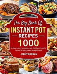 The Big Book of Instant Pot Recipes An Easy Instant Pot Cookbook with 1000 Super, Flavorful Recipes for Beginners and Advanced Users (instant pot air