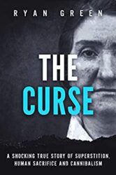 The Curse A Shocking True Story of Superstition, Human Sacrifice and Cannibalism (Ryan Green's True Crime)
