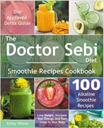 The Doctor Sebi Diet Smoothie Recipes Cookbook The Approved Detox Guide. 100 Alkaline Smoothie Recipes. Lose Weight, Increase Your Energy, and Feel Great in Your Body (The Doctor Sebi Cookbook)