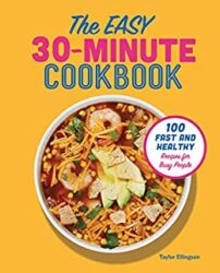 The Easy 30-Minute Cookbook 100 Fast and Healthy Recipes for Busy People