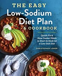 The Easy Low Sodium Diet Plan and Cookbook Quick-Fix and Slow Cooker Meals to Start (and Stick to) a Low Salt Diet