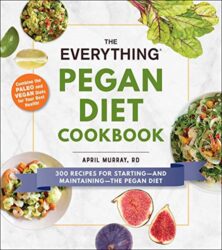 The Everything Pegan Diet Cookbook 300 Recipes for Starting—and Maintaining—the Pegan Diet (Everything®)