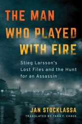 The Man Who Played with Fire Stieg Larsson's Lost Files and the Hunt for an Assassin