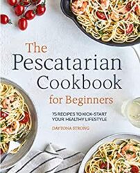 The Pescatarian Cookbook for Beginners 75 Recipes to Kickstart Your Healthy Lifestyle