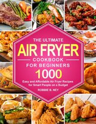The Ultimate Air Fryer Cookbook For Beginners 1000 Easy and Affordable Air Fryer Recipes for Smart People on a Budget (instant pot air fryer recipes