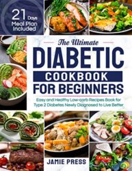 The Ultimate Diabetic Cookbook for Beginners Easy and Healthy Low-carb Recipes Book for Type 2 Diabetes Newly Diagnosed to Live Better (21 Days Meal