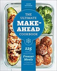 The Ultimate Make-Ahead Cookbook 125 Delicious, Family-Friendly Freezer Meals to Prep Now and Enjoy Later