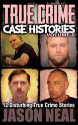 True Crime Case Histories - Volume 6 12 Disturbing True Crime Stories (True Crime Collection)
