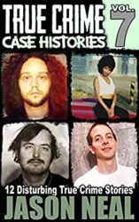 True Crime Case Histories - Volume 7 12 Disturbing True Crime Stories (True Crime Collection)