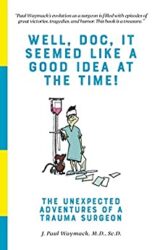 Well, Doc, It Seemed Like a Good Idea At The Time! The Unexpected Adventures of a Trauma Surgeon