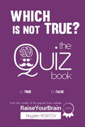 Which Is NOT True - The Quiz Book From the Creator of the Popular Website RaiseYourBrain