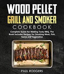 Wood Pellet Grill and Smoker Cookbook Ultimate Guide for Making Tasty BBQ, The Book Includes Recipes for Smoking Meat, Fish, Game and Vegetables Boo