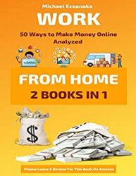 Work From Home 50 Ways to Make Money Online Analyzed (Passive Income with Affiliate Marketing, Blogging, Airbnb, Freelancing, Dropshipping, Ebay, You