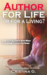 Author for Life or for a Living How to Stay Sane & Alive when Everything & Everyone Brings you Down Manifesto for Real Writers