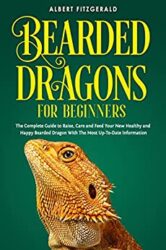 Bearded Dragon for Beginners The Complete Guide to Raise, Care and Feed Your new Healthy and Happy Bearded Dragon With The Most Up-To-Date Informatio