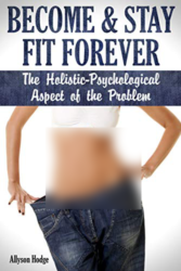 Become-&-Stay-Fit-Forever--The-Holistic---Psychological-Aspect-of-the-Problem-(Holistic-Women's-Health-Book-1)